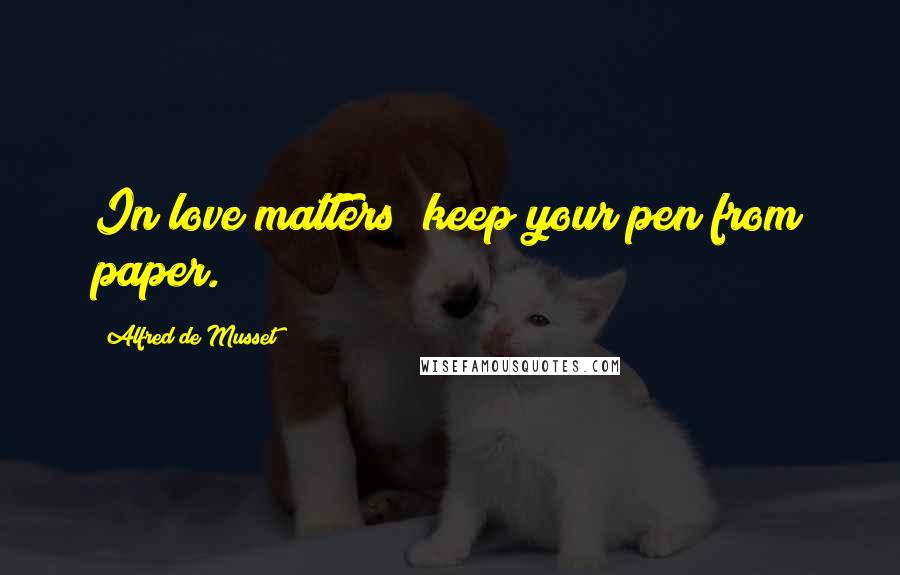 Alfred De Musset Quotes: In love matters; keep your pen from paper.