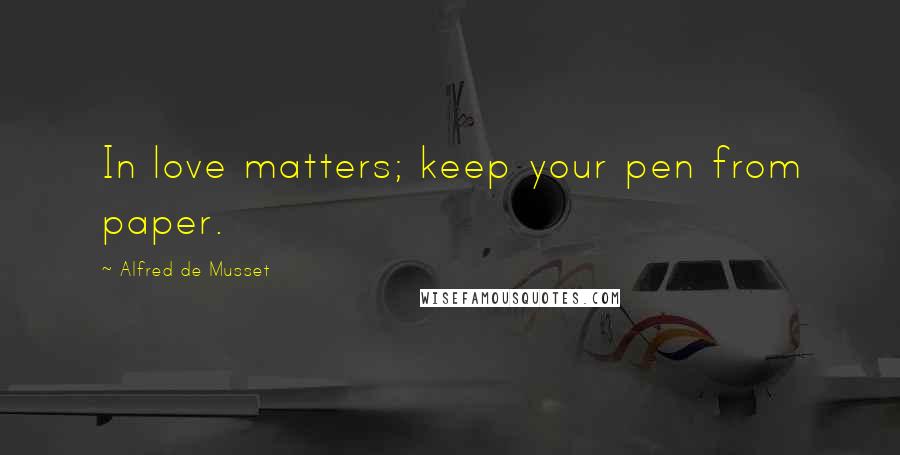 Alfred De Musset Quotes: In love matters; keep your pen from paper.