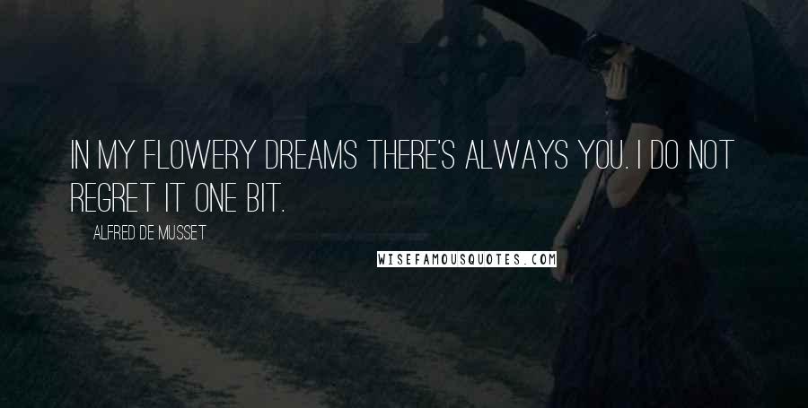 Alfred De Musset Quotes: In my flowery dreams there's always you. I do not regret it one bit.