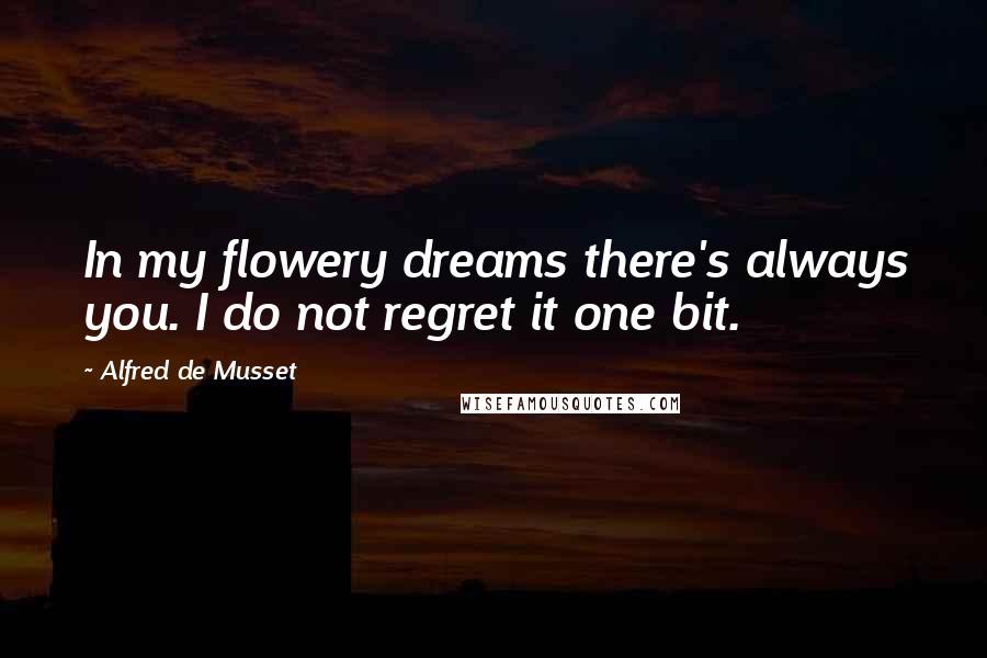 Alfred De Musset Quotes: In my flowery dreams there's always you. I do not regret it one bit.