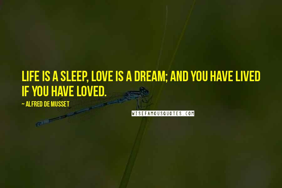 Alfred De Musset Quotes: Life is a sleep, love is a dream; and you have lived if you have loved.