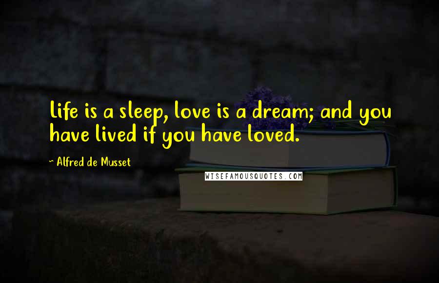Alfred De Musset Quotes: Life is a sleep, love is a dream; and you have lived if you have loved.