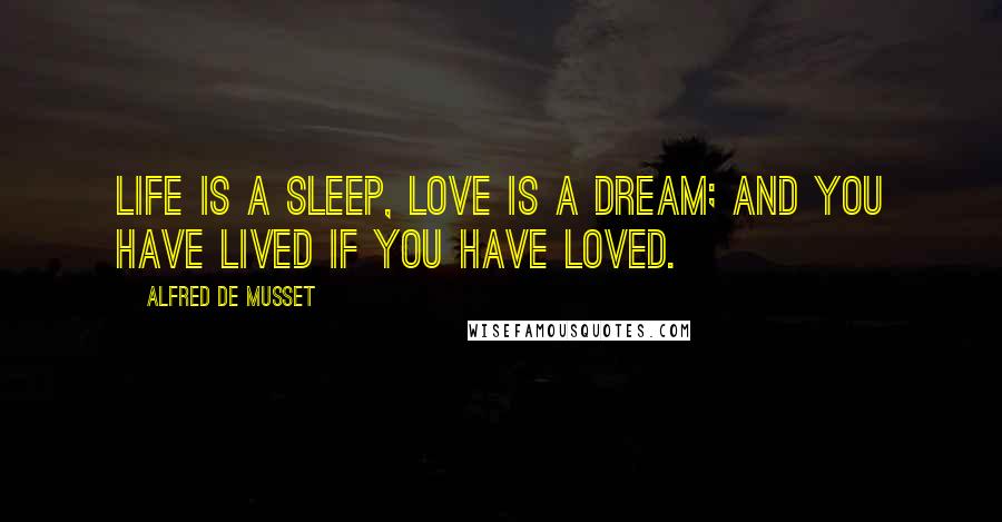 Alfred De Musset Quotes: Life is a sleep, love is a dream; and you have lived if you have loved.