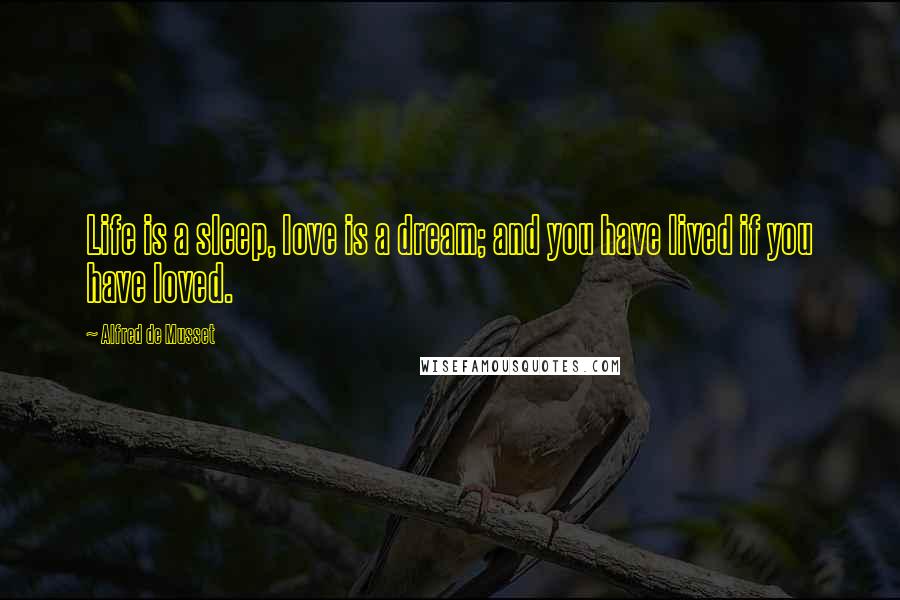 Alfred De Musset Quotes: Life is a sleep, love is a dream; and you have lived if you have loved.