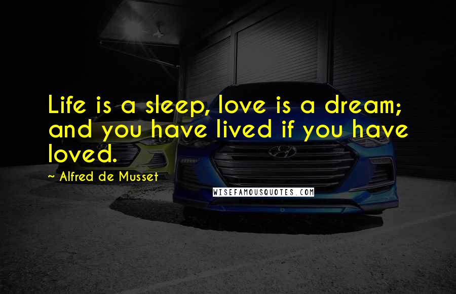 Alfred De Musset Quotes: Life is a sleep, love is a dream; and you have lived if you have loved.
