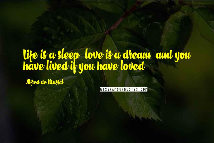 Alfred De Musset Quotes: Life is a sleep, love is a dream; and you have lived if you have loved.