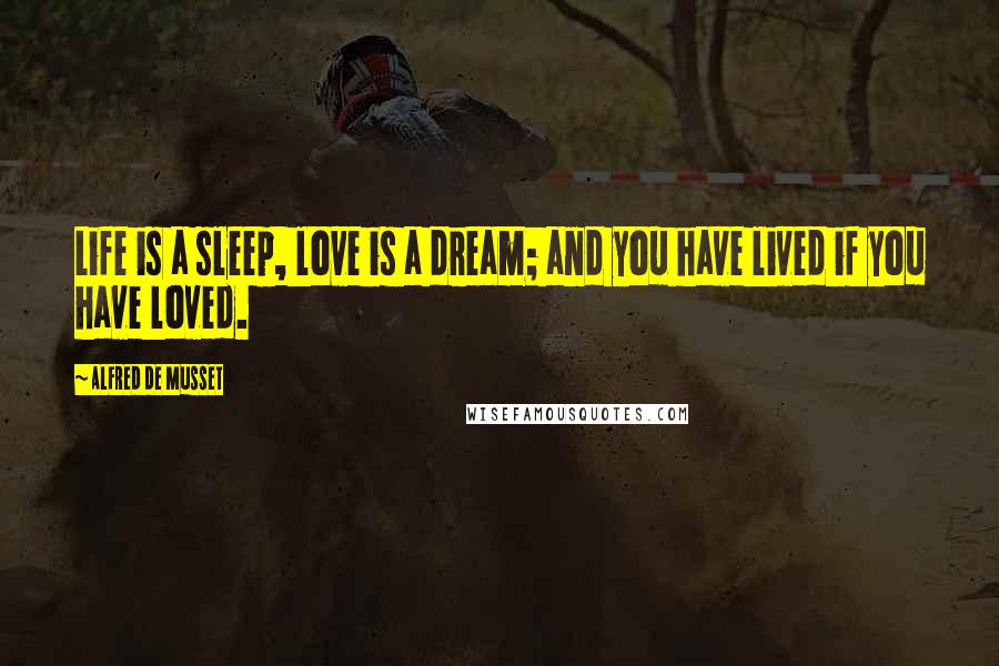 Alfred De Musset Quotes: Life is a sleep, love is a dream; and you have lived if you have loved.