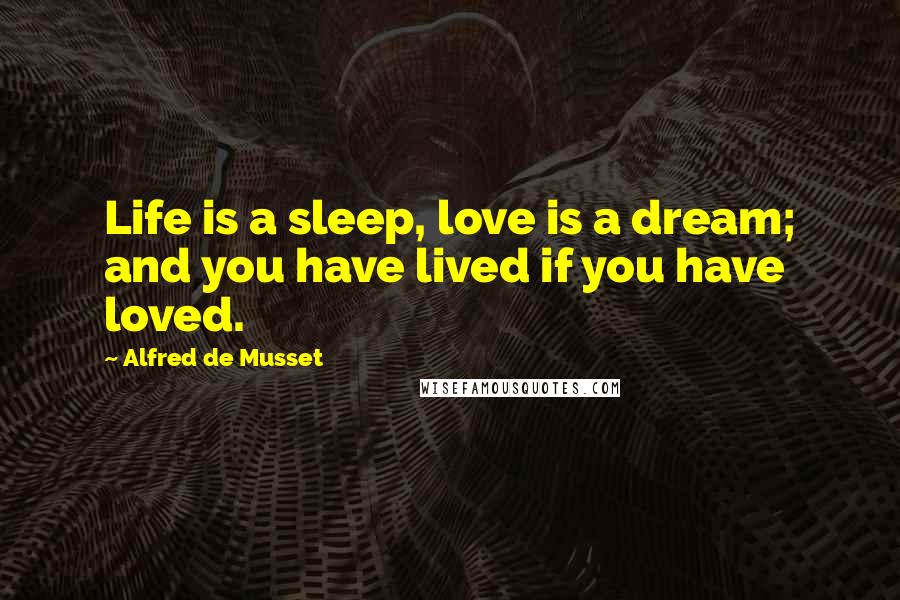 Alfred De Musset Quotes: Life is a sleep, love is a dream; and you have lived if you have loved.