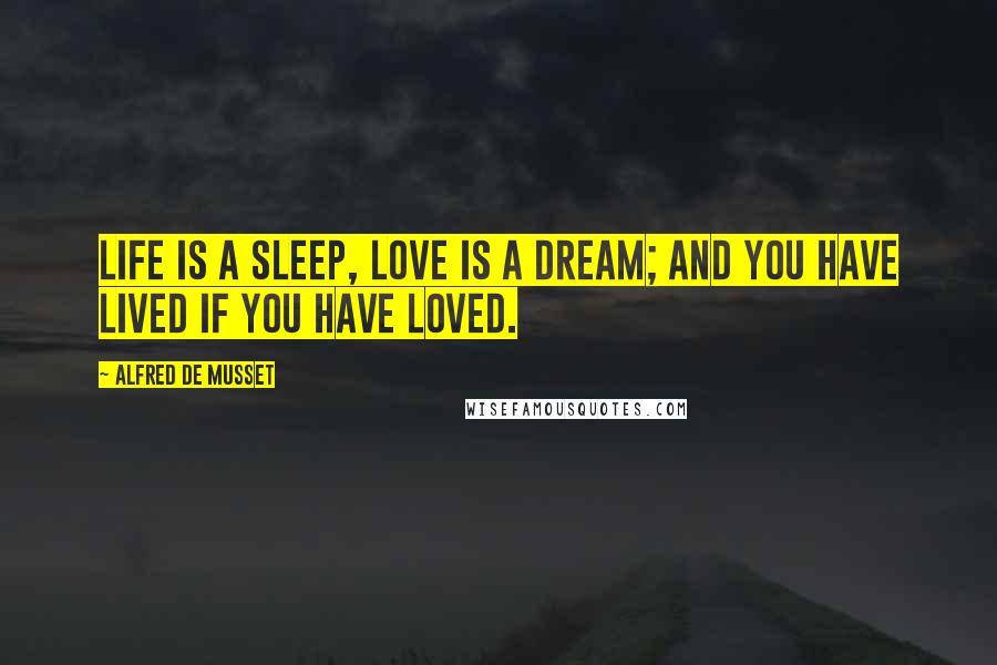 Alfred De Musset Quotes: Life is a sleep, love is a dream; and you have lived if you have loved.