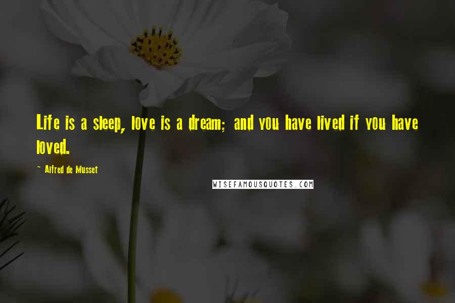 Alfred De Musset Quotes: Life is a sleep, love is a dream; and you have lived if you have loved.