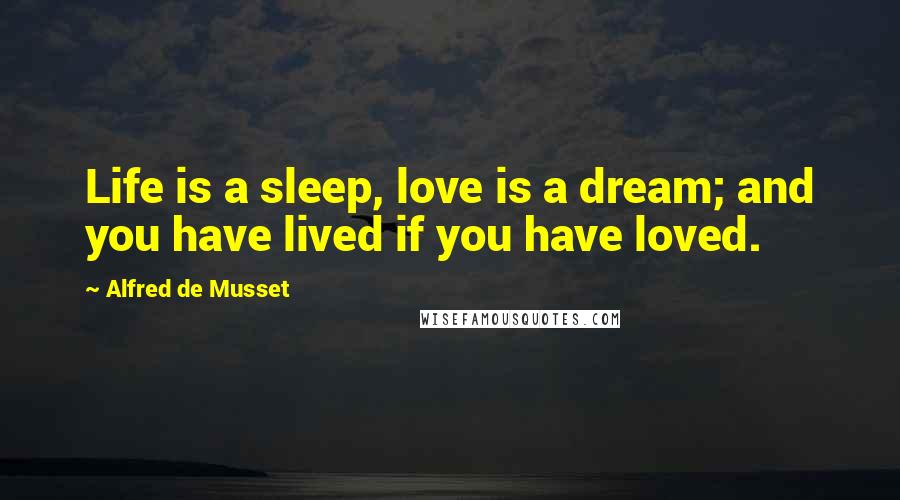 Alfred De Musset Quotes: Life is a sleep, love is a dream; and you have lived if you have loved.