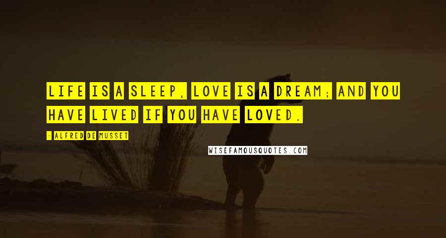 Alfred De Musset Quotes: Life is a sleep, love is a dream; and you have lived if you have loved.