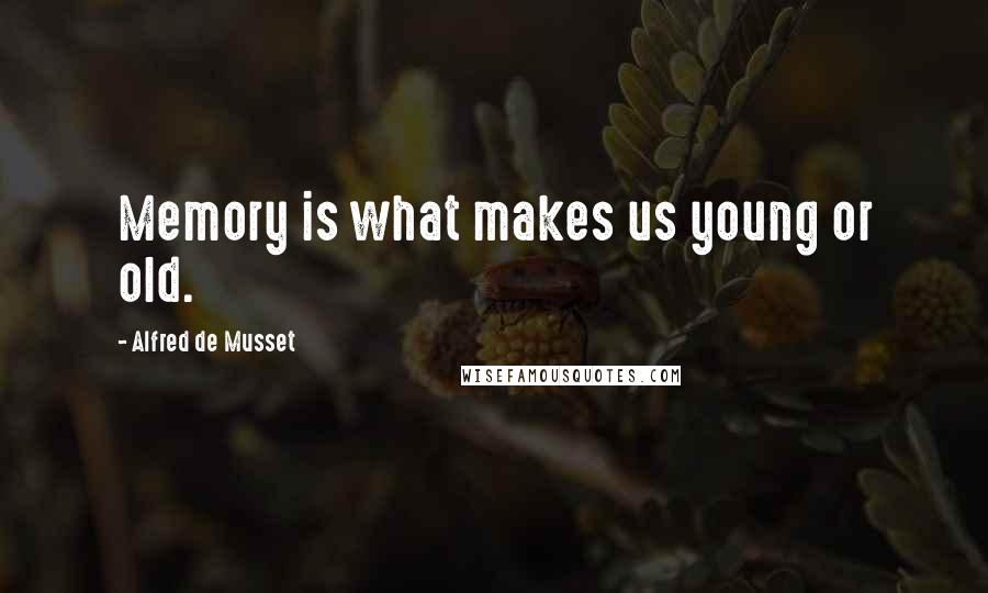 Alfred De Musset Quotes: Memory is what makes us young or old.