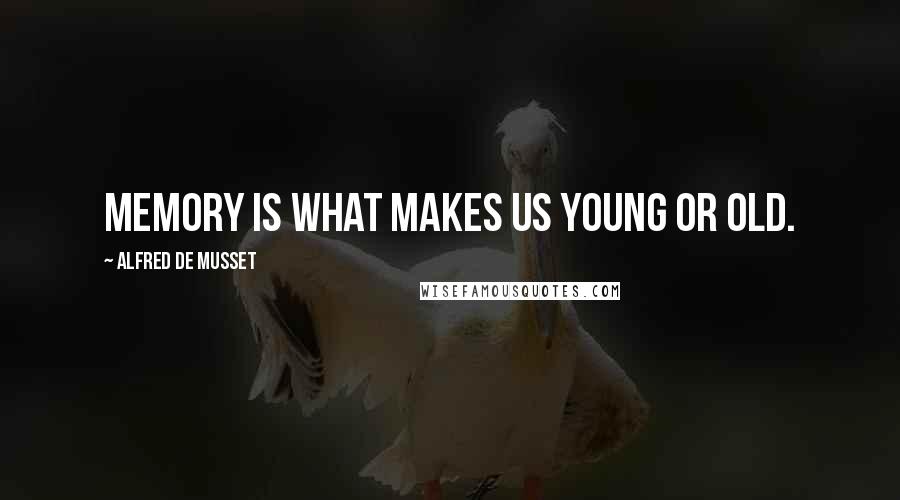 Alfred De Musset Quotes: Memory is what makes us young or old.