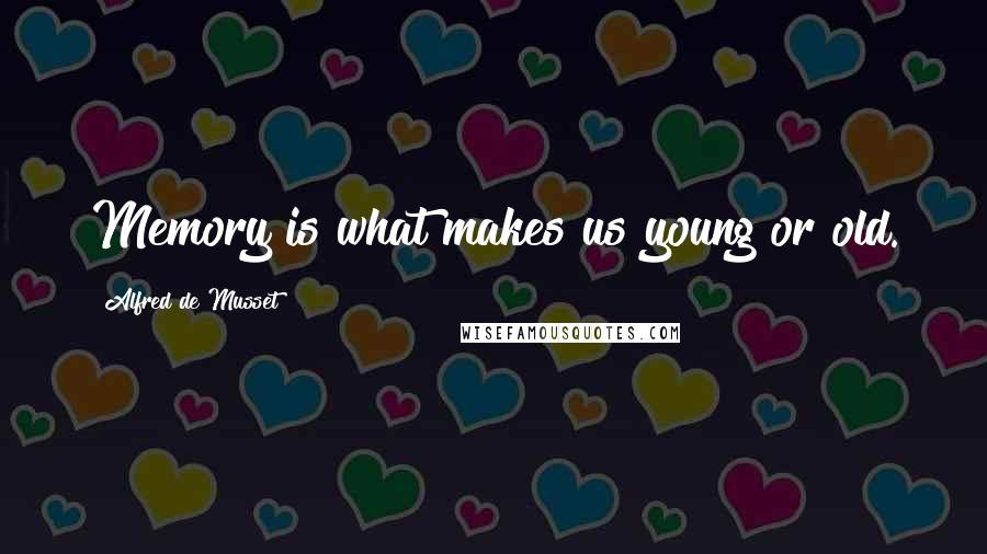 Alfred De Musset Quotes: Memory is what makes us young or old.