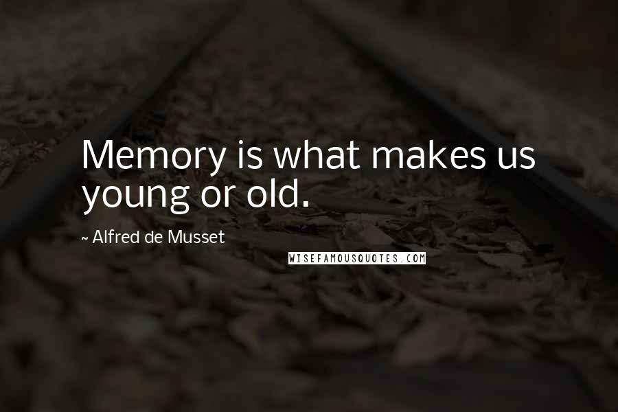 Alfred De Musset Quotes: Memory is what makes us young or old.