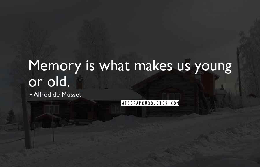 Alfred De Musset Quotes: Memory is what makes us young or old.