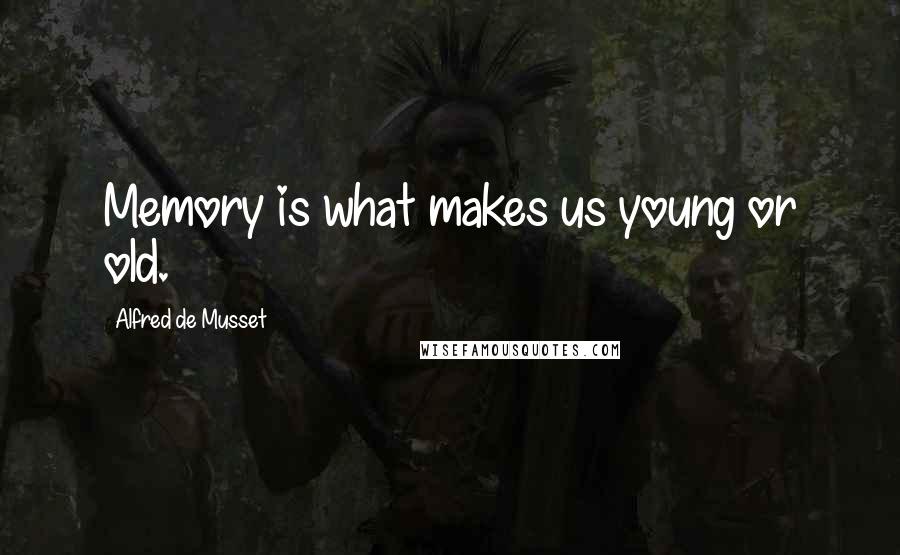 Alfred De Musset Quotes: Memory is what makes us young or old.