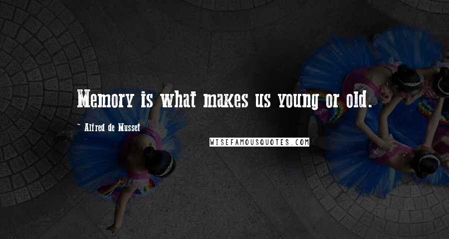 Alfred De Musset Quotes: Memory is what makes us young or old.