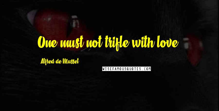 Alfred De Musset Quotes: One must not trifle with love.