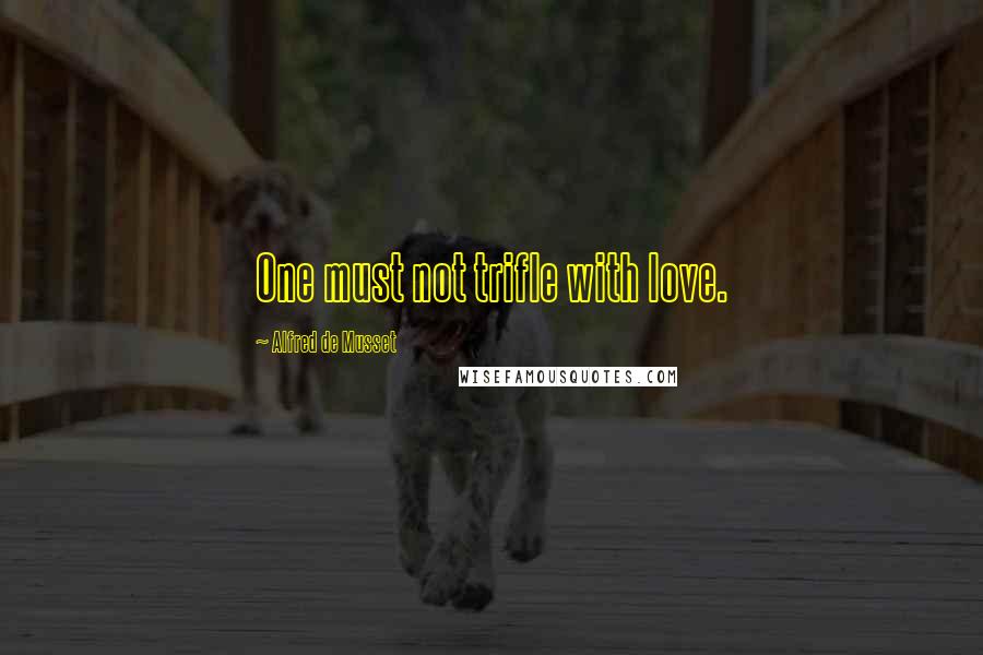 Alfred De Musset Quotes: One must not trifle with love.
