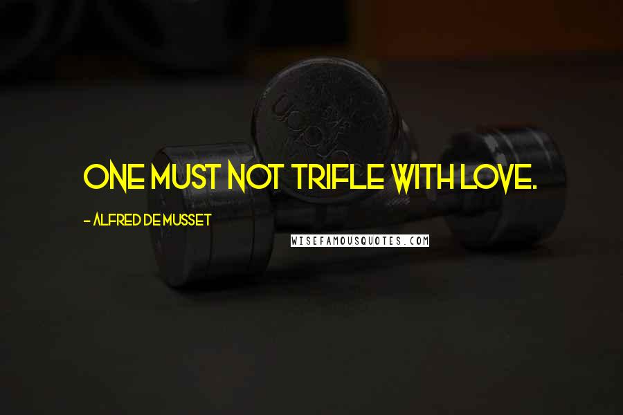 Alfred De Musset Quotes: One must not trifle with love.