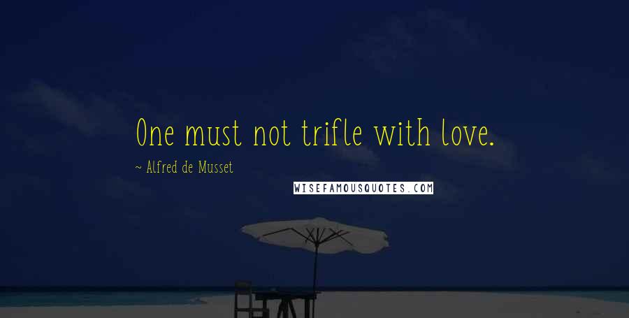 Alfred De Musset Quotes: One must not trifle with love.
