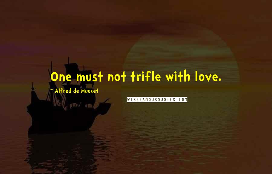 Alfred De Musset Quotes: One must not trifle with love.