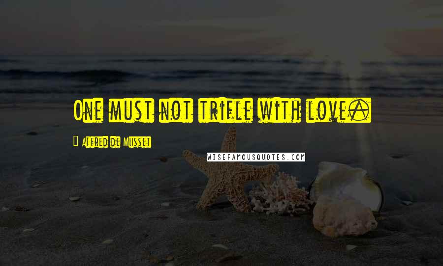 Alfred De Musset Quotes: One must not trifle with love.