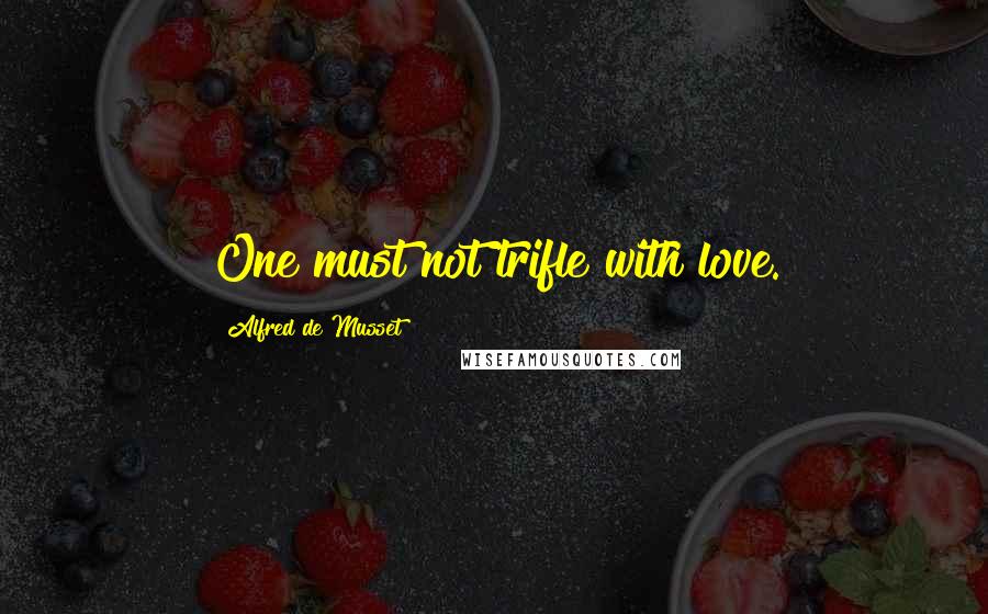 Alfred De Musset Quotes: One must not trifle with love.