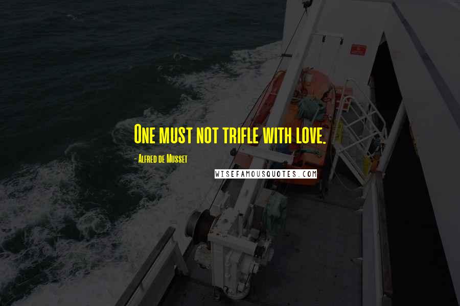 Alfred De Musset Quotes: One must not trifle with love.