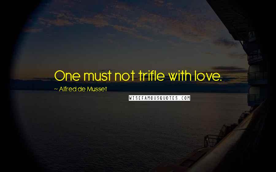 Alfred De Musset Quotes: One must not trifle with love.