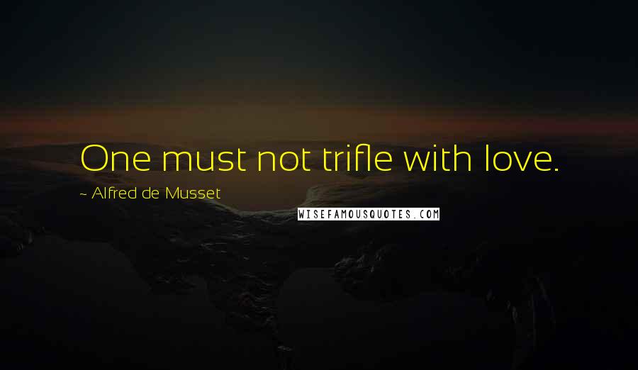 Alfred De Musset Quotes: One must not trifle with love.