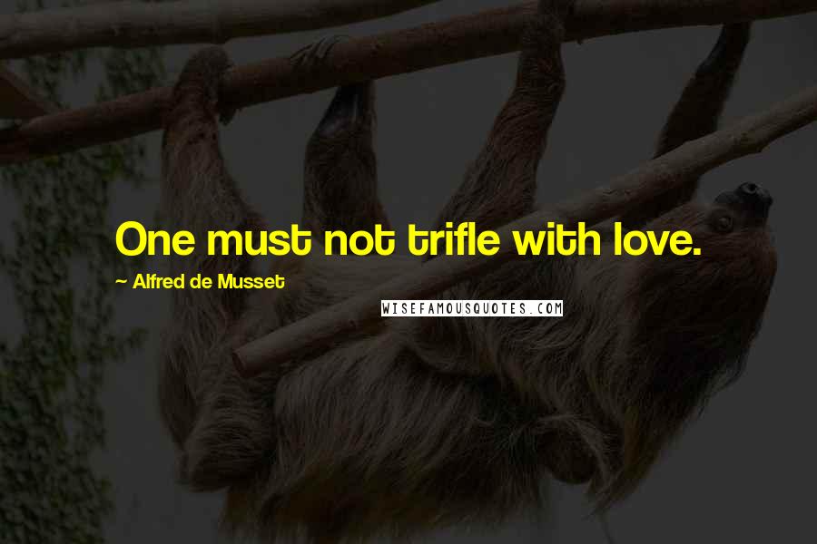 Alfred De Musset Quotes: One must not trifle with love.