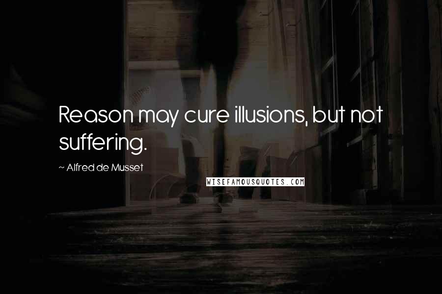 Alfred De Musset Quotes: Reason may cure illusions, but not suffering.