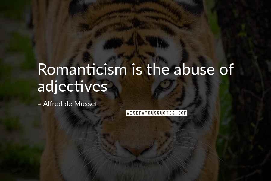 Alfred De Musset Quotes: Romanticism is the abuse of adjectives