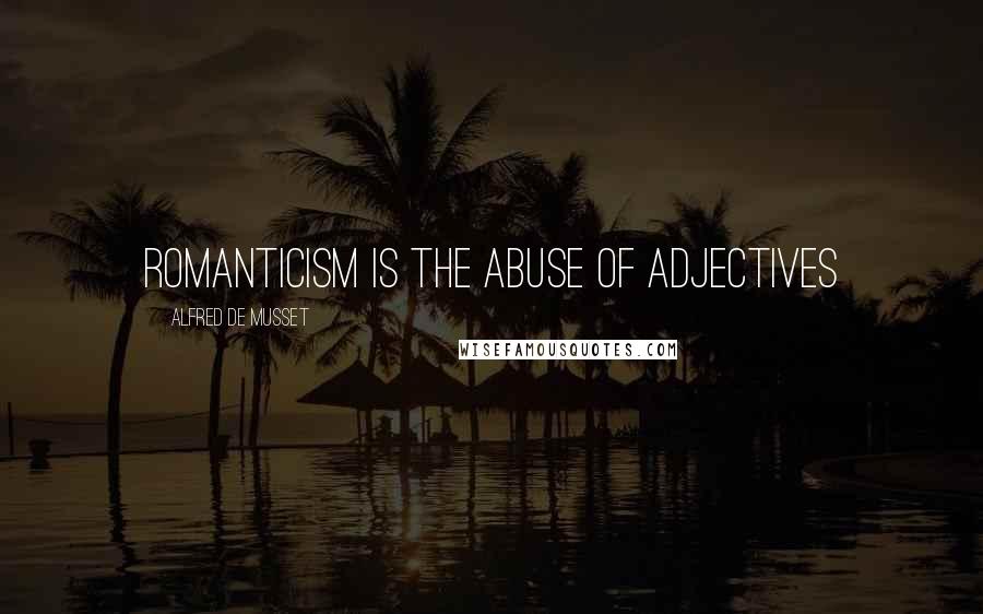 Alfred De Musset Quotes: Romanticism is the abuse of adjectives