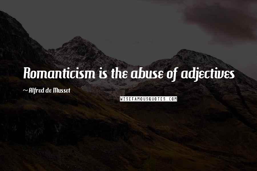 Alfred De Musset Quotes: Romanticism is the abuse of adjectives