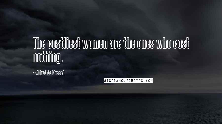 Alfred De Musset Quotes: The costliest women are the ones who cost nothing.