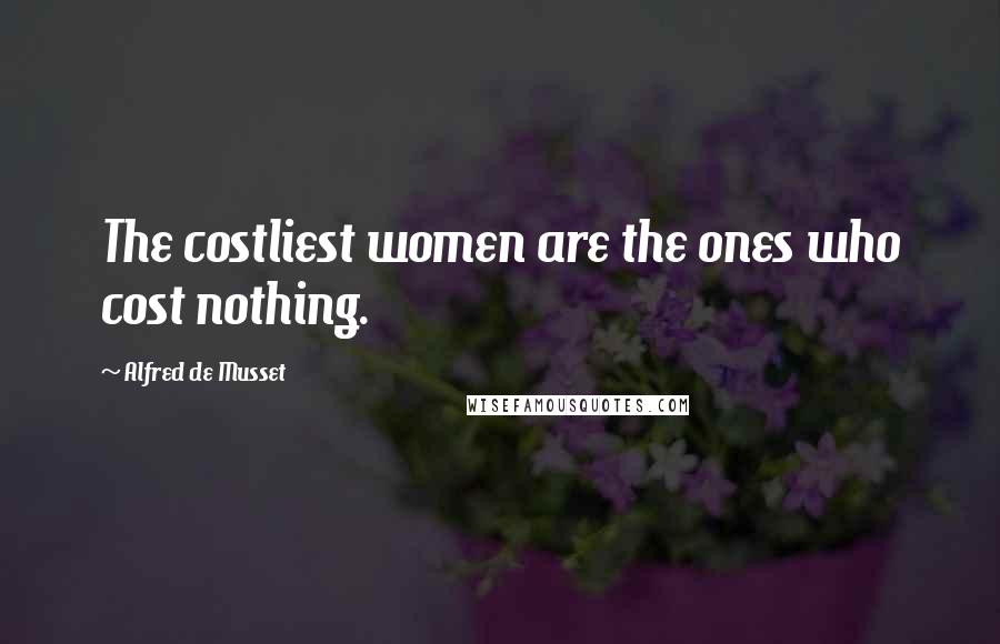 Alfred De Musset Quotes: The costliest women are the ones who cost nothing.