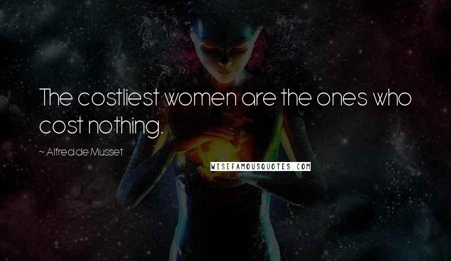 Alfred De Musset Quotes: The costliest women are the ones who cost nothing.