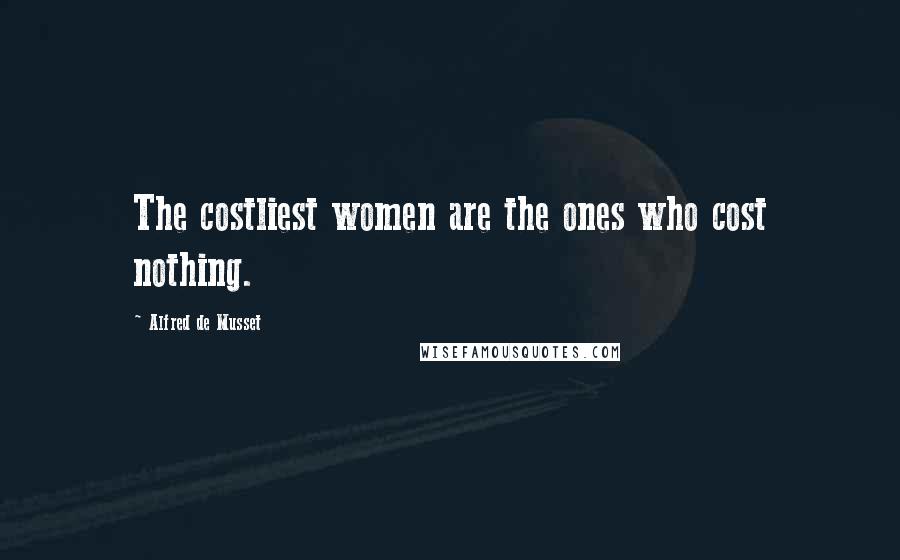 Alfred De Musset Quotes: The costliest women are the ones who cost nothing.