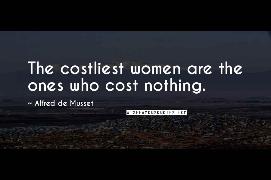 Alfred De Musset Quotes: The costliest women are the ones who cost nothing.