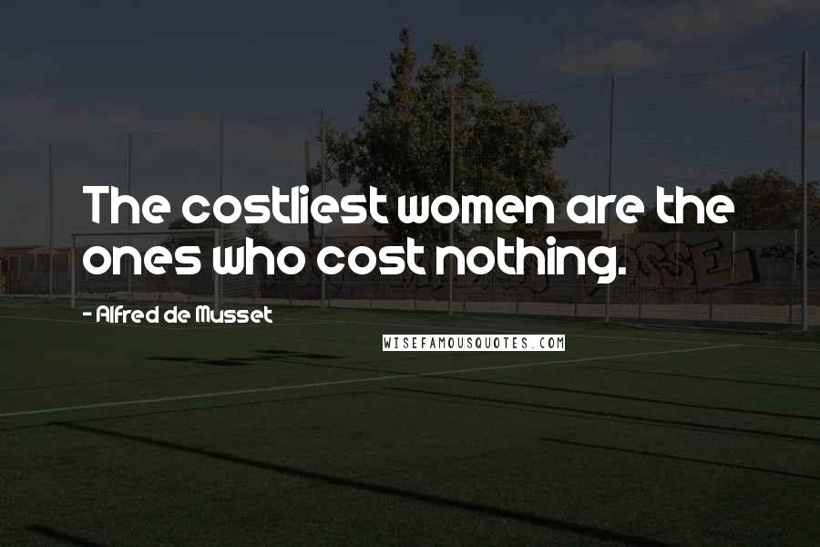 Alfred De Musset Quotes: The costliest women are the ones who cost nothing.