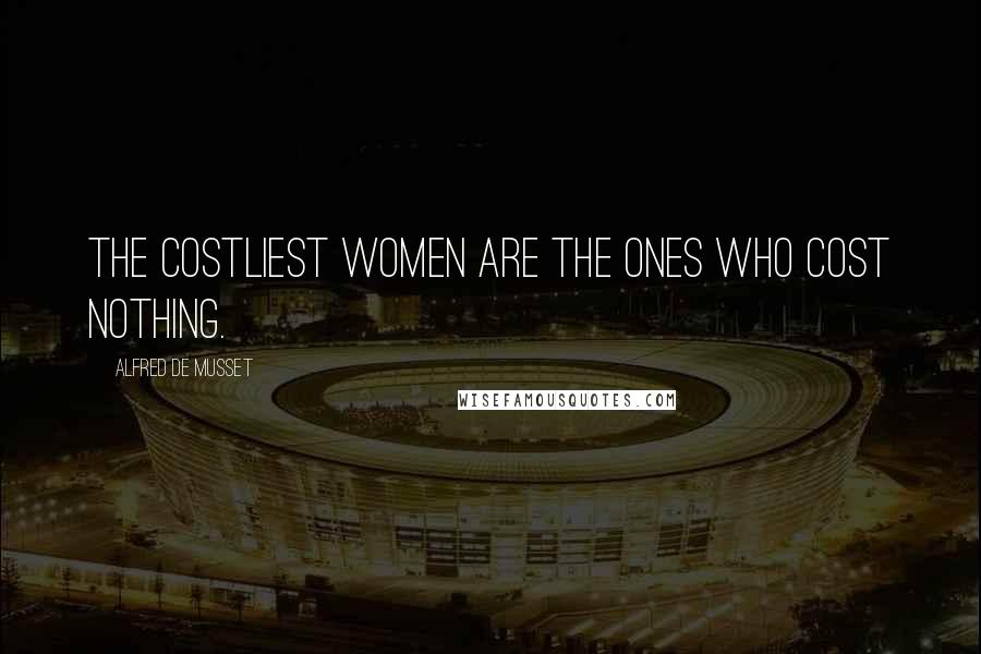 Alfred De Musset Quotes: The costliest women are the ones who cost nothing.