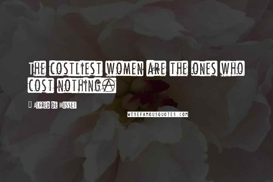 Alfred De Musset Quotes: The costliest women are the ones who cost nothing.