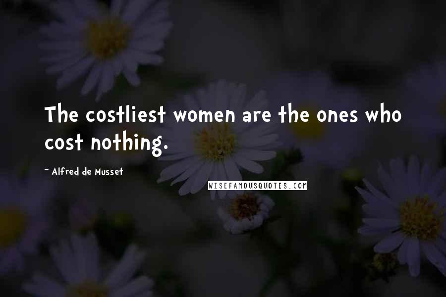 Alfred De Musset Quotes: The costliest women are the ones who cost nothing.