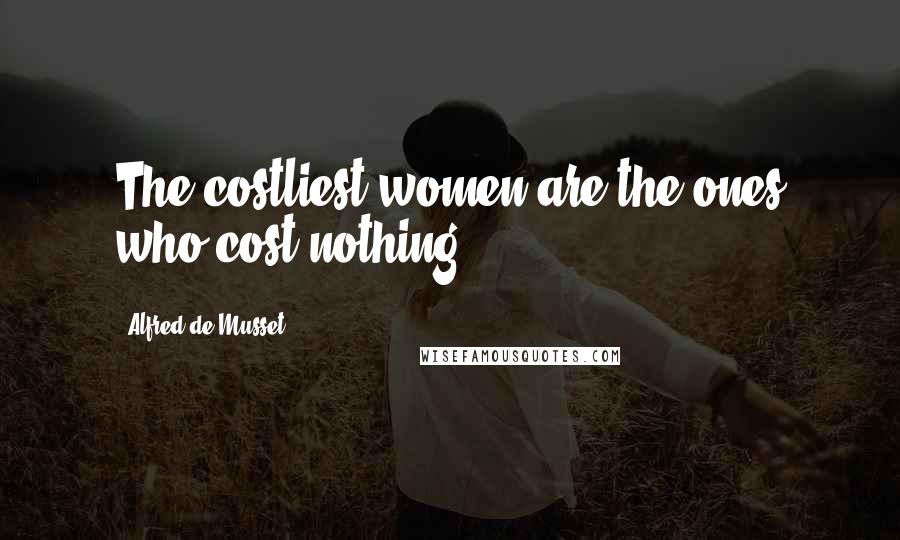 Alfred De Musset Quotes: The costliest women are the ones who cost nothing.