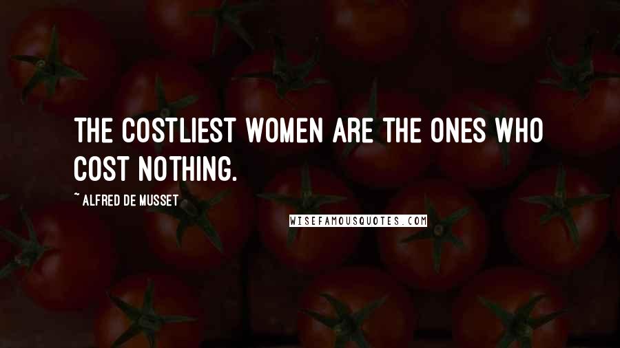 Alfred De Musset Quotes: The costliest women are the ones who cost nothing.