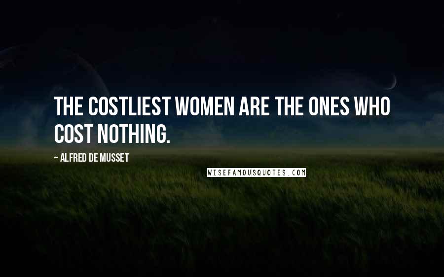 Alfred De Musset Quotes: The costliest women are the ones who cost nothing.
